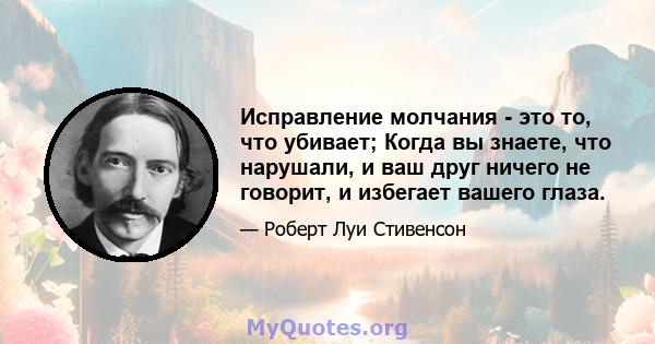 Исправление молчания - это то, что убивает; Когда вы знаете, что нарушали, и ваш друг ничего не говорит, и избегает вашего глаза.