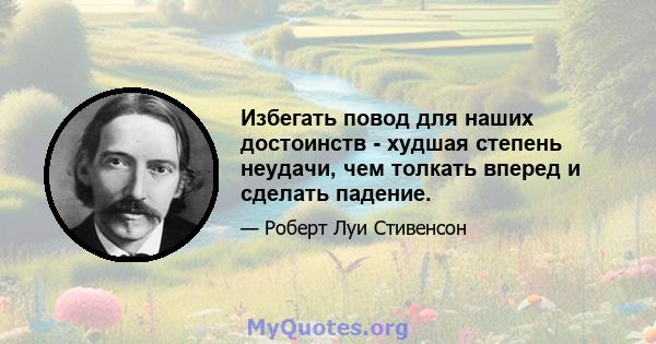 Избегать повод для наших достоинств - худшая степень неудачи, чем толкать вперед и сделать падение.