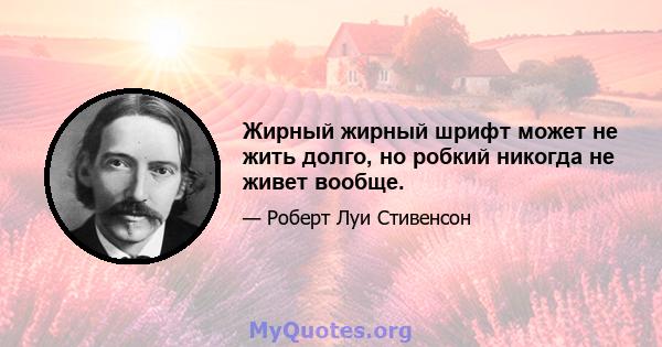 Жирный жирный шрифт может не жить долго, но робкий никогда не живет вообще.