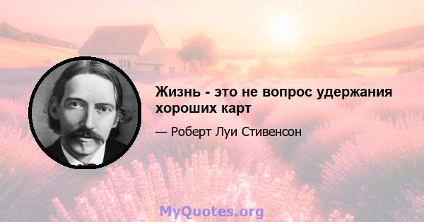 Жизнь - это не вопрос удержания хороших карт