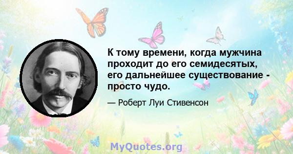 К тому времени, когда мужчина проходит до его семидесятых, его дальнейшее существование - просто чудо.