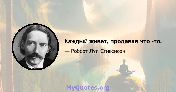 Каждый живет, продавая что -то.