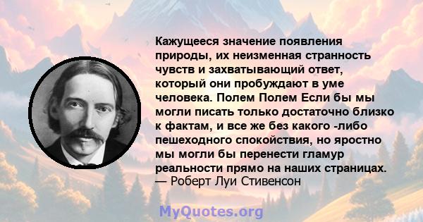 Кажущееся значение появления природы, их неизменная странность чувств и захватывающий ответ, который они пробуждают в уме человека. Полем Полем Если бы мы могли писать только достаточно близко к фактам, и все же без