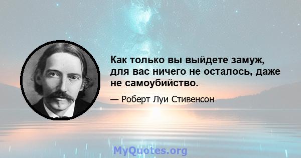 Как только вы выйдете замуж, для вас ничего не осталось, даже не самоубийство.