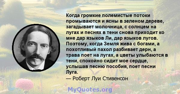 Когда громкие полемистые потоки промываются и ясны в зеленом дереве, загадывает молочница, с солнцем на лугах и песнях в тени снова приходит ко мне дар языков Ли, дар языков лугов. Поэтому, когда Земля жива с богами, а