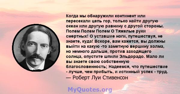 Когда мы обнаружили континент или пересекали цепь гор, только найти другую океан или другую равнину с другой стороны. Полем Полем Полем O Тяжелые руки смертных! О уставшие ноги, путешествуя, не знаете, куда! Вскоре, вам 