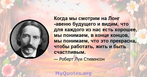 Когда мы смотрим на Лонг -авеню будущего и видим, что для каждого из нас есть хорошее, мы понимаем, в конце концов, мы понимаем, что это прекрасна, чтобы работать, жить и быть счастливым.