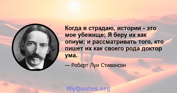 Когда я страдаю, истории - это мое убежище; Я беру их как опиум; и рассматривать того, кто пишет их как своего рода доктор ума.