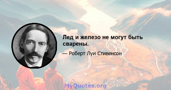 Лед и железо не могут быть сварены.