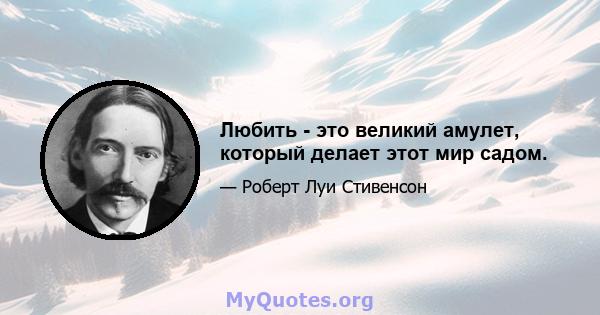 Любить - это великий амулет, который делает этот мир садом.