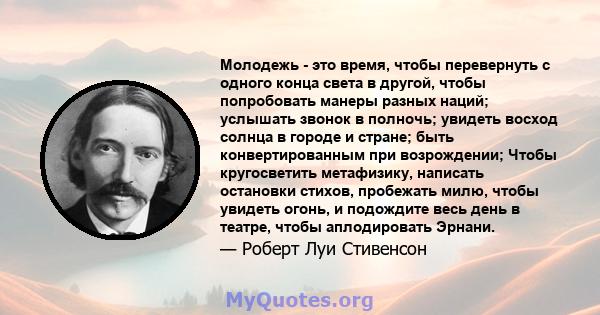 Молодежь - это время, чтобы перевернуть с одного конца света в другой, чтобы попробовать манеры разных наций; услышать звонок в полночь; увидеть восход солнца в городе и стране; быть конвертированным при возрождении;