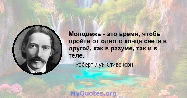 Молодежь - это время, чтобы пройти от одного конца света в другой, как в разуме, так и в теле.