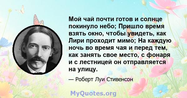 Мой чай почти готов и солнце покинуло небо; Пришло время взять окно, чтобы увидеть, как Лири проходит мимо; На каждую ночь во время чая и перед тем, как занять свое место, с фонаря и с лестницей он отправляется на улицу.