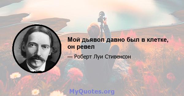 Мой дьявол давно был в клетке, он ревел