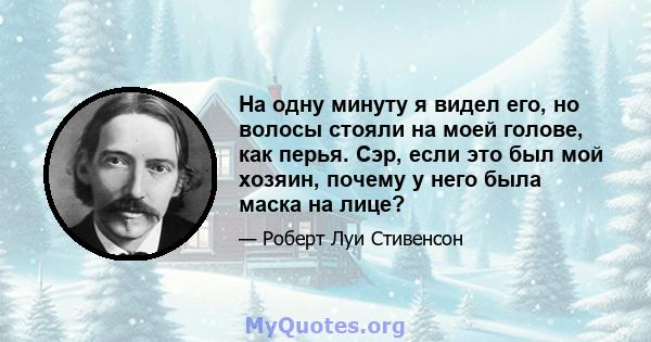 На одну минуту я видел его, но волосы стояли на моей голове, как перья. Сэр, если это был мой хозяин, почему у него была маска на лице?