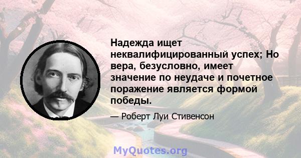 Надежда ищет неквалифицированный успех; Но вера, безусловно, имеет значение по неудаче и почетное поражение является формой победы.