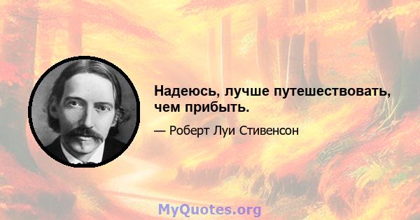 Надеюсь, лучше путешествовать, чем прибыть.