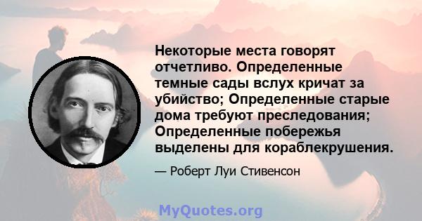 Некоторые места говорят отчетливо. Определенные темные сады вслух кричат ​​за убийство; Определенные старые дома требуют преследования; Определенные побережья выделены для кораблекрушения.