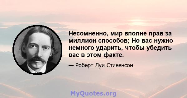 Несомненно, мир вполне прав за миллион способов; Но вас нужно немного ударить, чтобы убедить вас в этом факте.