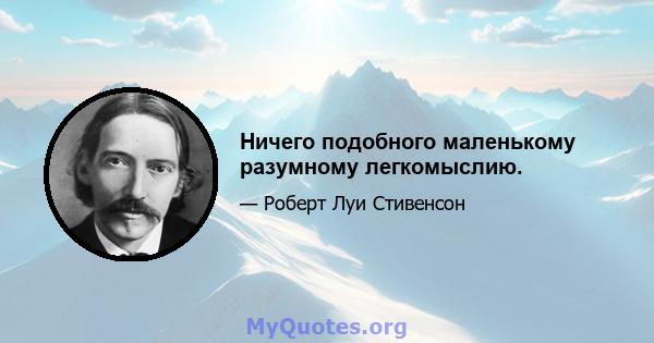 Ничего подобного маленькому разумному легкомыслию.