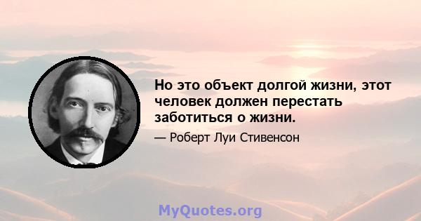 Но это объект долгой жизни, этот человек должен перестать заботиться о жизни.