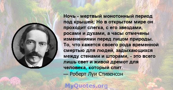 Ночь - мертвый монотонный период под крышей; Но в открытом мире он проходит слегка, с его звездами, росами и духами, а часы отмечены изменениями перед лицом природы. То, что кажется своего рода временной смертью для