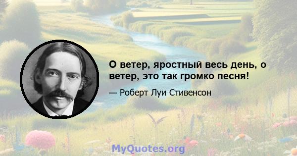 О ветер, яростный весь день, о ветер, это так громко песня!