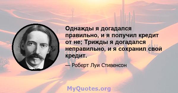 Однажды я догадался правильно, и я получил кредит от не; Трижды я догадался неправильно, и я сохранил свой кредит.