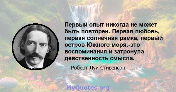 Первый опыт никогда не может быть повторен. Первая любовь, первая солнечная рамка, первый остров Южного моря,-это воспоминания и затронула девственность смысла.