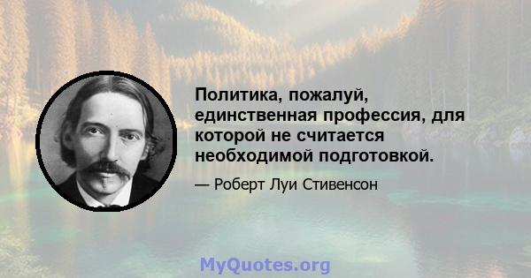 Политика, пожалуй, единственная профессия, для которой не считается необходимой подготовкой.