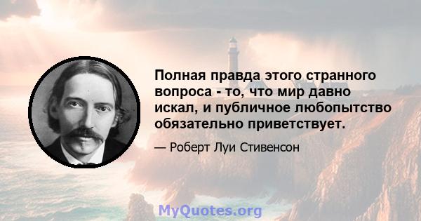 Полная правда этого странного вопроса - то, что мир давно искал, и публичное любопытство обязательно приветствует.