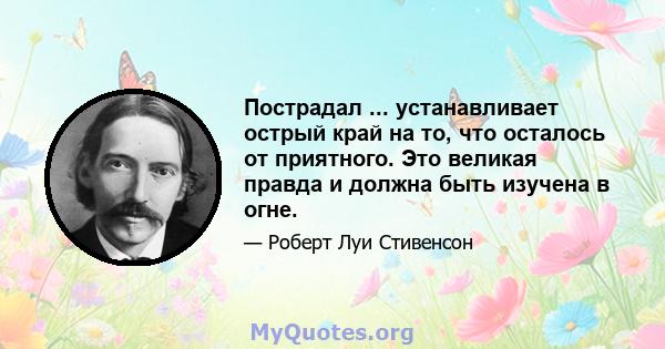 Пострадал ... устанавливает острый край на то, что осталось от приятного. Это великая правда и должна быть изучена в огне.