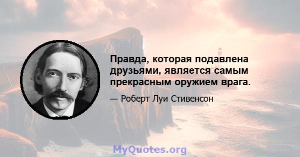 Правда, которая подавлена ​​друзьями, является самым прекрасным оружием врага.