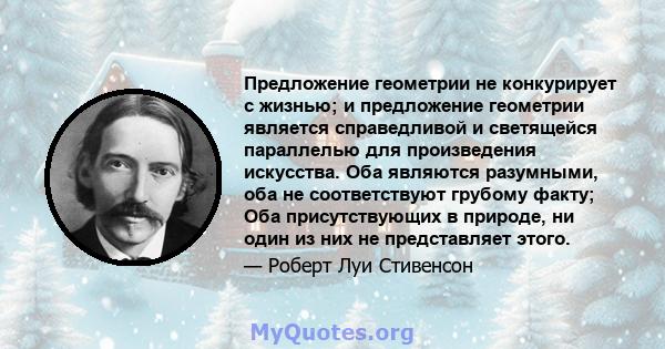 Предложение геометрии не конкурирует с жизнью; и предложение геометрии является справедливой и светящейся параллелью для произведения искусства. Оба являются разумными, оба не соответствуют грубому факту; Оба