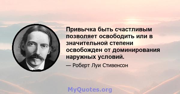 Привычка быть счастливым позволяет освободить или в значительной степени освобожден от доминирования наружных условий.