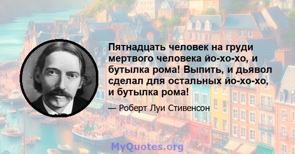 Пятнадцать человек на груди мертвого человека йо-хо-хо, и бутылка рома! Выпить, и дьявол сделал для остальных йо-хо-хо, и бутылка рома!