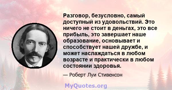 Разговор, безусловно, самый доступный из удовольствий. Это ничего не стоит в деньгах, это все прибыль, это завершает наше образование, основывает и способствует нашей дружбе, и может наслаждаться в любом возрасте и