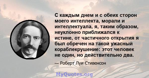 С каждым днем ​​и с обеих сторон моего интеллекта, морали и интеллектуала, я, таким образом, неуклонно приближался к истине, от частичного открытия я был обречен на такой ужасный кораблекрушение: этот человек не один,