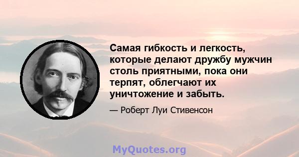 Самая гибкость и легкость, которые делают дружбу мужчин столь приятными, пока они терпят, облегчают их уничтожение и забыть.