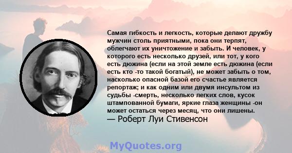 Самая гибкость и легкость, которые делают дружбу мужчин столь приятными, пока они терпят, облегчают их уничтожение и забыть. И человек, у которого есть несколько друзей, или тот, у кого есть дюжина (если на этой земле