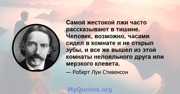 Самой жестокой лжи часто рассказывают в тишине. Человек, возможно, часами сидел в комнате и не открыл зубы, и все же вышел из этой комнаты нелояльного друга или мерзкого клевета.