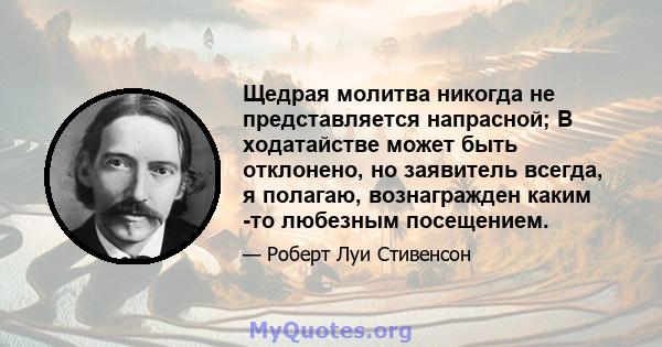 Щедрая молитва никогда не представляется напрасной; В ходатайстве может быть отклонено, но заявитель всегда, я полагаю, вознагражден каким -то любезным посещением.