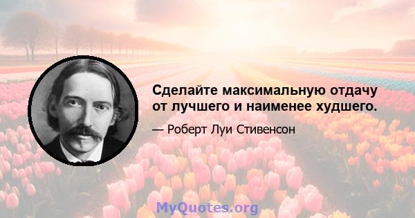 Сделайте максимальную отдачу от лучшего и наименее худшего.