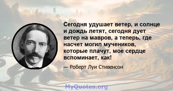 Сегодня удушает ветер, и солнце и дождь летят, сегодня дует ветер на мавров, а теперь, где насчет могил мучеников, которые плачут, мое сердце вспоминает, как!