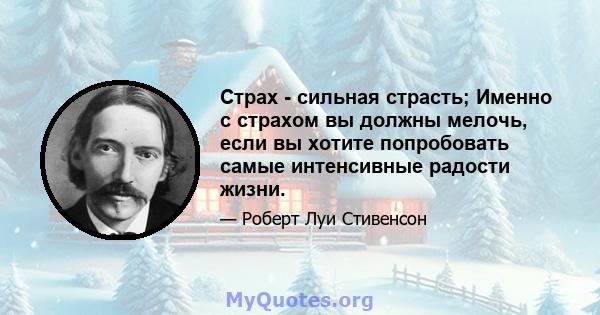 Страх - сильная страсть; Именно с страхом вы должны мелочь, если вы хотите попробовать самые интенсивные радости жизни.