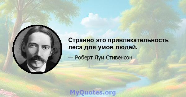 Странно это привлекательность леса для умов людей.