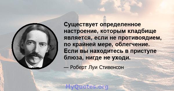 Существует определенное настроение, которым кладбище является, если не противоядием, по крайней мере, облегчение. Если вы находитесь в приступе блюза, нигде не уходи.