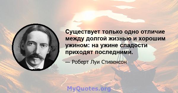 Существует только одно отличие между долгой жизнью и хорошим ужином: на ужине сладости приходят последними.