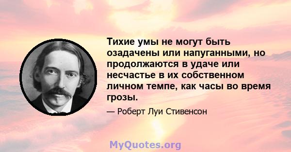 Тихие умы не могут быть озадачены или напуганными, но продолжаются в удаче или несчастье в их собственном личном темпе, как часы во время грозы.