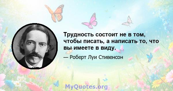 Трудность состоит не в том, чтобы писать, а написать то, что вы имеете в виду.